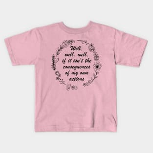 Well , Well, Well If It Isn't The Consequences Of My Own Actions Kids T-Shirt